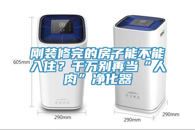 剛裝修完的房子能不能入住？千萬(wàn)別再當(dāng)“人肉”凈化器