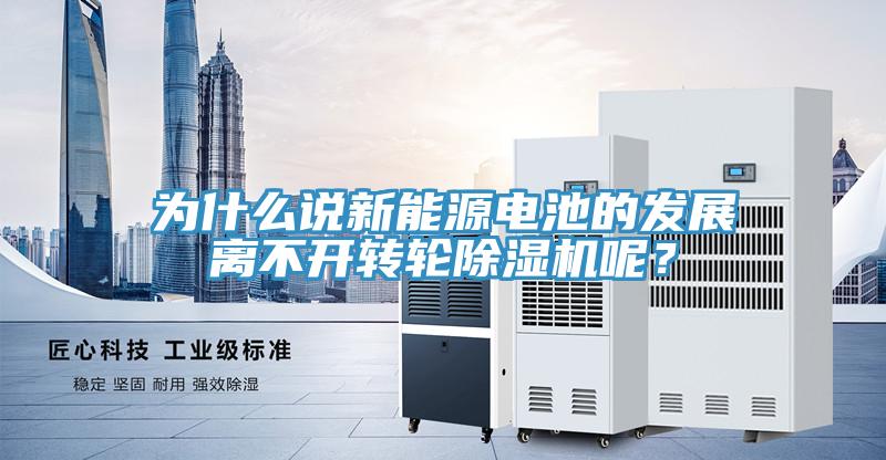 為什么說新能源電池的發展離不開轉輪除濕機呢？