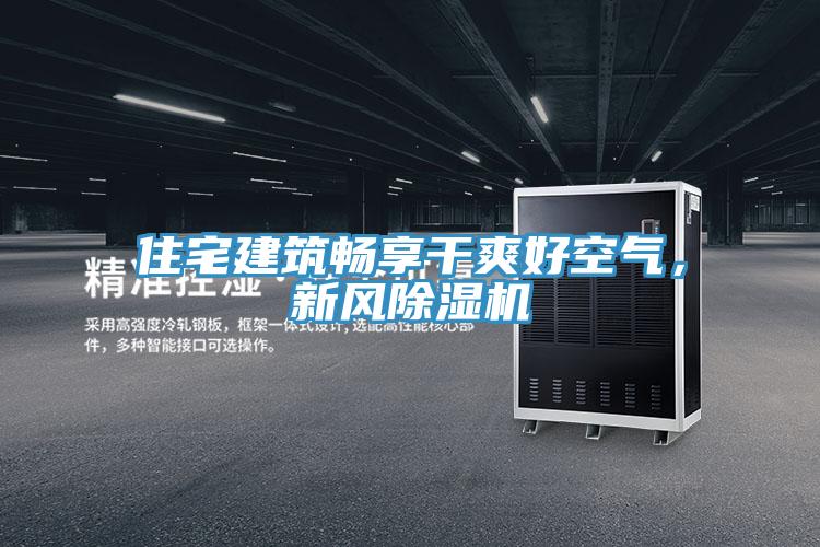 住宅建筑暢享干爽好空氣，新風(fēng)除濕機(jī)