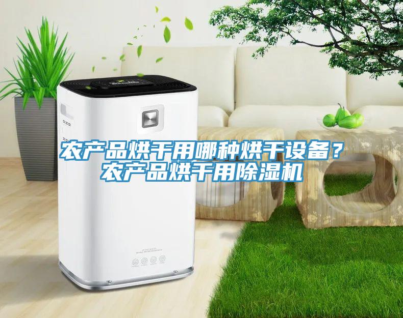 農(nóng)產(chǎn)品烘干用哪種烘干設(shè)備？農(nóng)產(chǎn)品烘干用除濕機