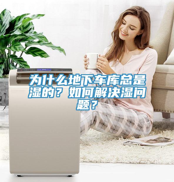 為什么地下車庫總是濕的？如何解決濕問題？