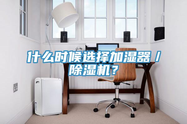 什么時(shí)候選擇加濕器／除濕機(jī)？