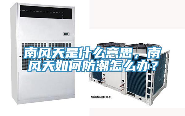 南風天是什么意思，南風天如何防潮怎么辦？