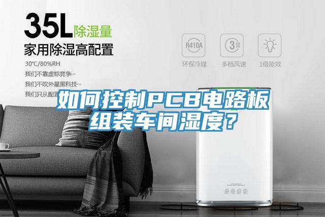 如何控制PCB電路板組裝車(chē)間濕度？