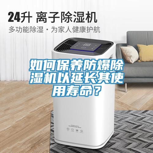 如何保養防爆除濕機以延長其使用壽命？