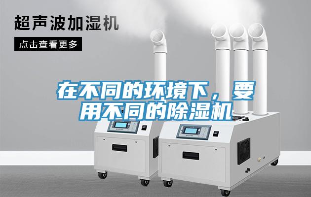 在不同的環境下，要用不同的除濕機