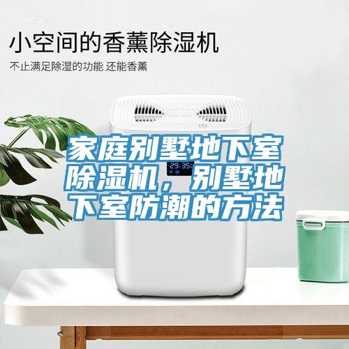 家庭別墅地下室除濕機，別墅地下室防潮的方法