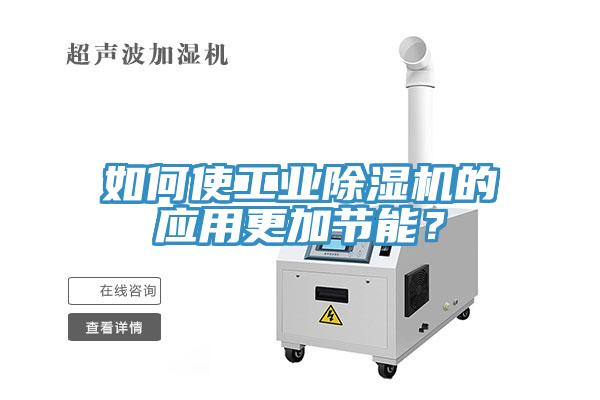 如何使工業除濕機的應用更加節能？