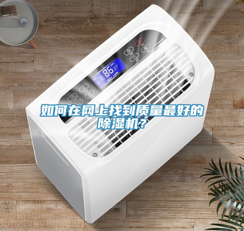 如何在網(wǎng)上找到質量最好的除濕機？