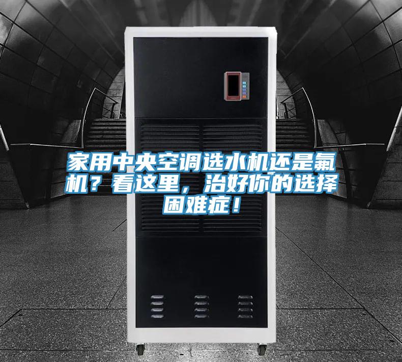 家用中央空調選水機還是氟機？看這里，治好你的選擇困難癥！