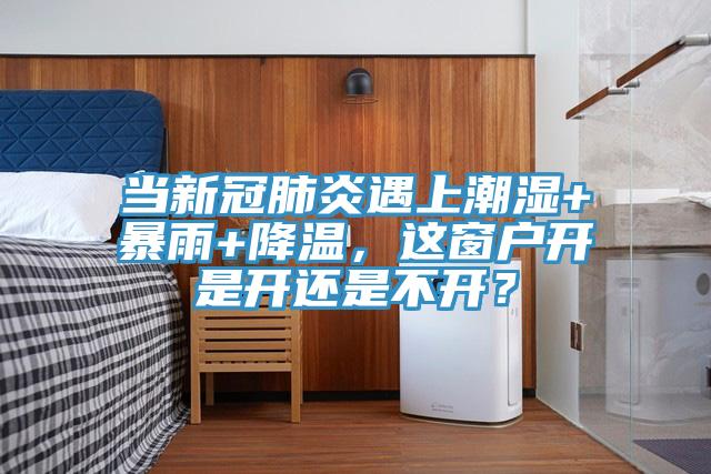 當新冠肺炎遇上潮濕+暴雨+降溫，這窗戶開是開還是不開？