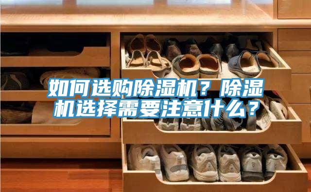如何選購除濕機？除濕機選擇需要注意什么？