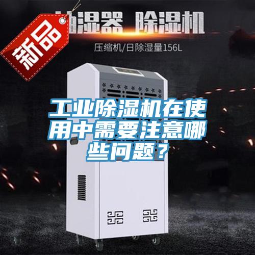 工業除濕機在使用中需要注意哪些問題？