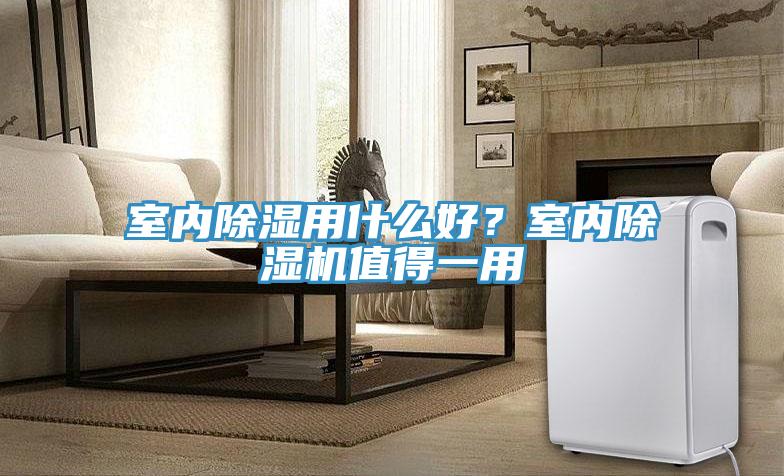 室內除濕用什么好？室內除濕機值得一用