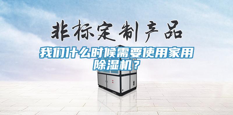 我們什么時候需要使用家用除濕機？