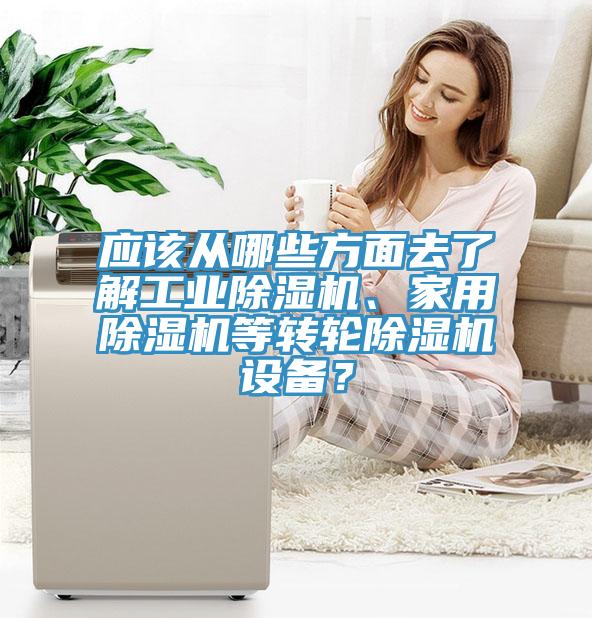 應(yīng)該從哪些方面去了解工業(yè)除濕機(jī)、家用除濕機(jī)等轉(zhuǎn)輪除濕機(jī)設(shè)備？