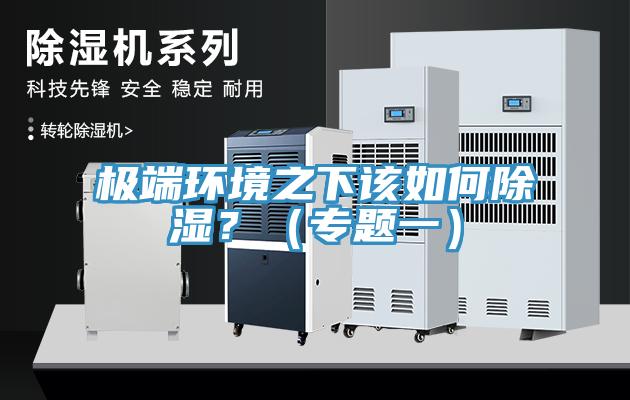 極端環(huán)境之下該如何除濕？（專題一）