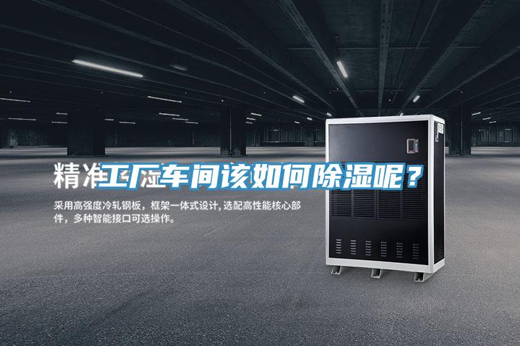 工廠車間該如何除濕呢？