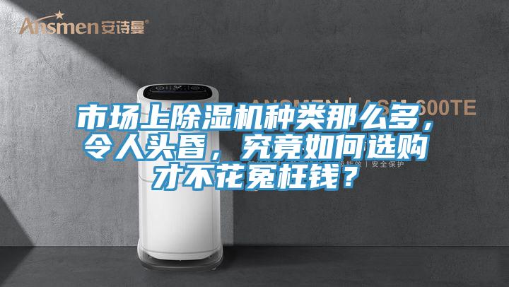 市場上除濕機種類那么多，令人頭昏，究竟如何選購才不花冤枉錢？
