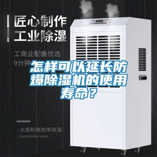 怎樣可以延長防爆除濕機的使用壽命？