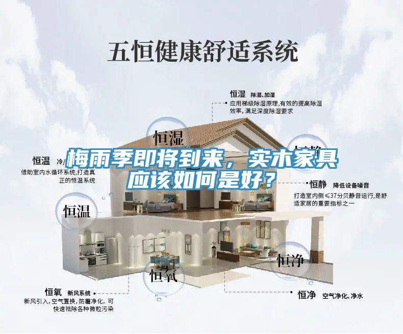 梅雨季即將到來，實木家具應(yīng)該如何是好？