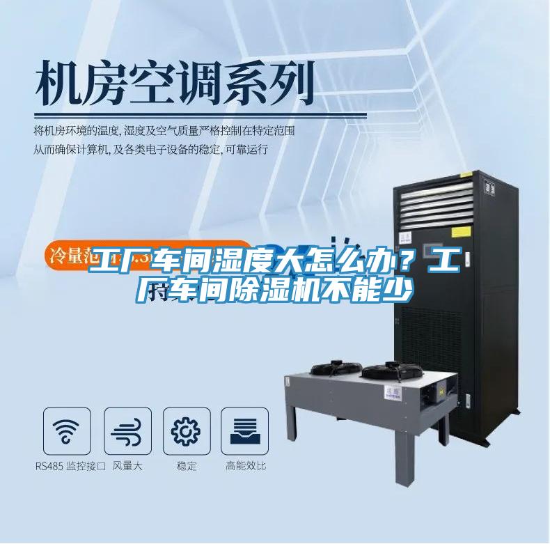 工廠車間濕度大怎么辦？工廠車間除濕機不能少