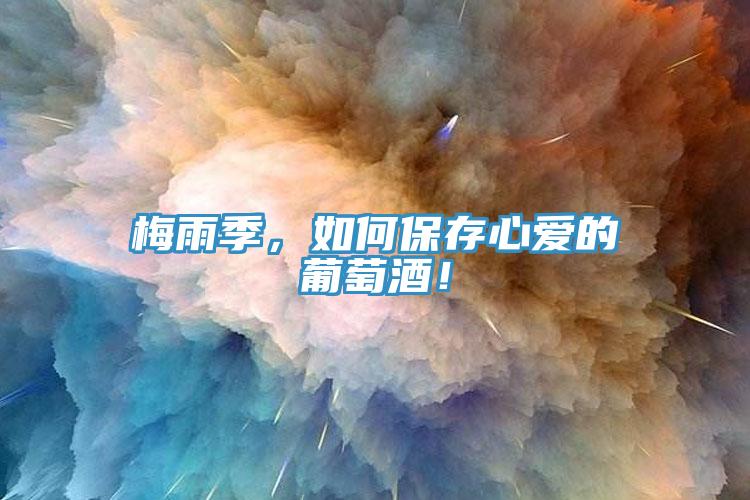 梅雨季，如何保存心愛的葡萄酒！