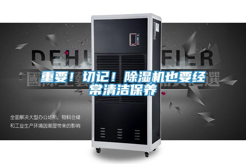 重要！切記！除濕機也要經常清潔保養(yǎng)