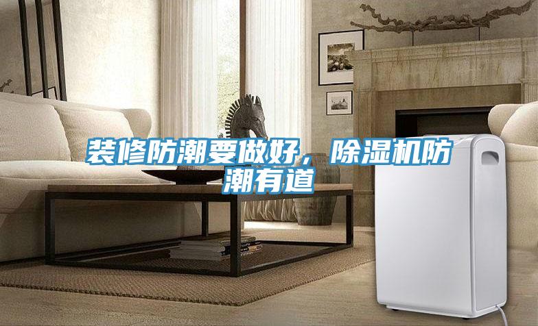 裝修防潮要做好，除濕機防潮有道