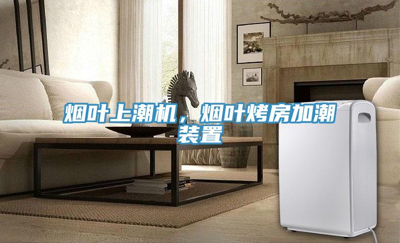 煙葉上潮機，煙葉烤房加潮裝置