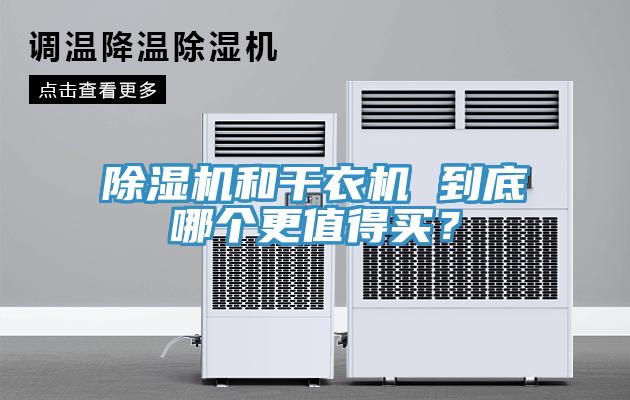 除濕機(jī)和干衣機(jī) 到底哪個(gè)更值得買(mǎi)？