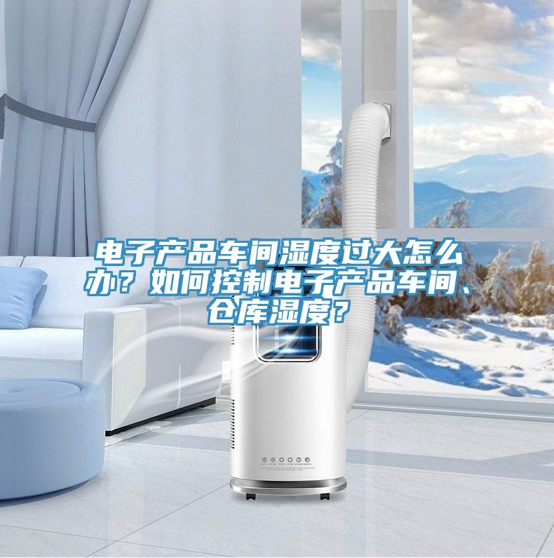電子產(chǎn)品車間濕度過大怎么辦？如何控制電子產(chǎn)品車間、倉(cāng)庫(kù)濕度？