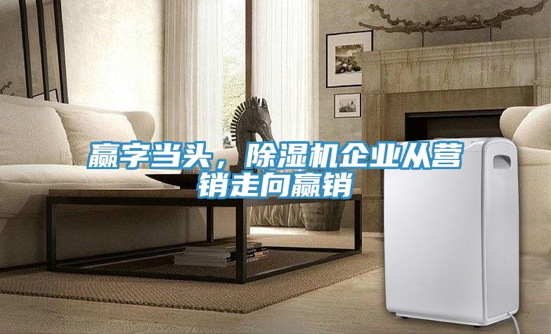 贏字當頭，除濕機企業從營銷走向贏銷