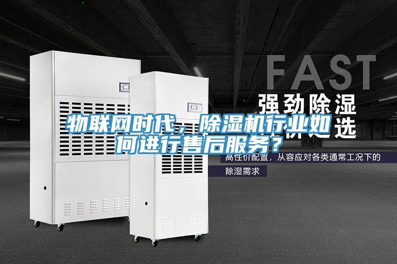 物聯網時代，除濕機行業如何進行售后服務？