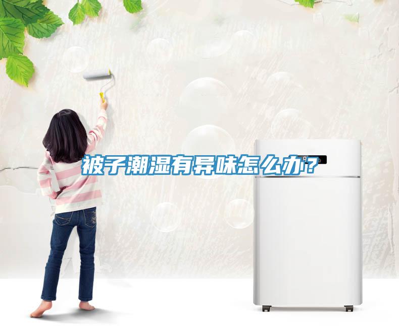 被子潮濕有異味怎么辦？