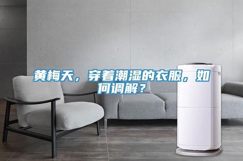 黃梅天，穿著潮濕的衣服，如何調(diào)解？