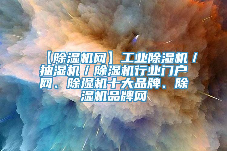 【除濕機網】工業除濕機／抽濕機／除濕機行業門戶網、除濕機十大品牌、除濕機品牌網