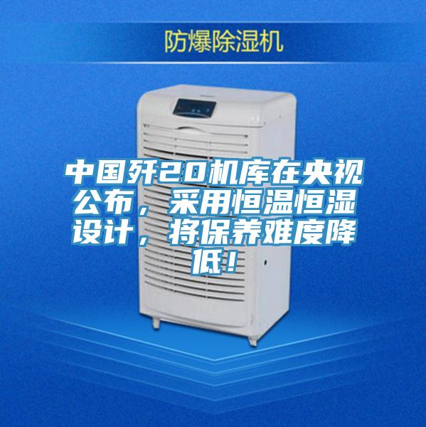 中國殲20機庫在央視公布，采用恒溫恒濕設計，將保養難度降低！