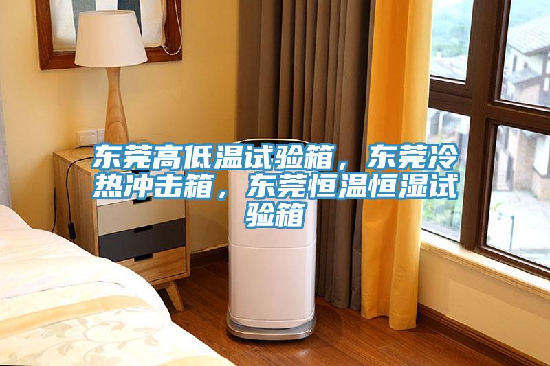東莞高低溫試驗箱，東莞冷熱沖擊箱，東莞恒溫恒濕試驗箱