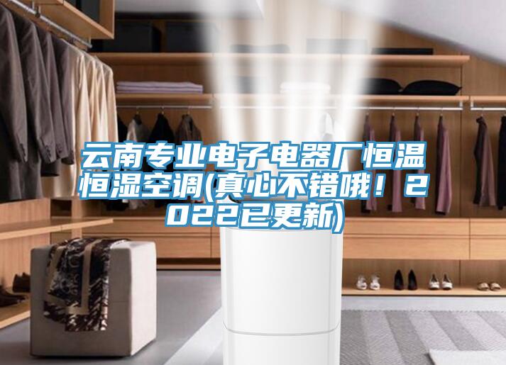 云南專業(yè)電子電器廠恒溫恒濕空調(diào)(真心不錯哦！2022已更新)