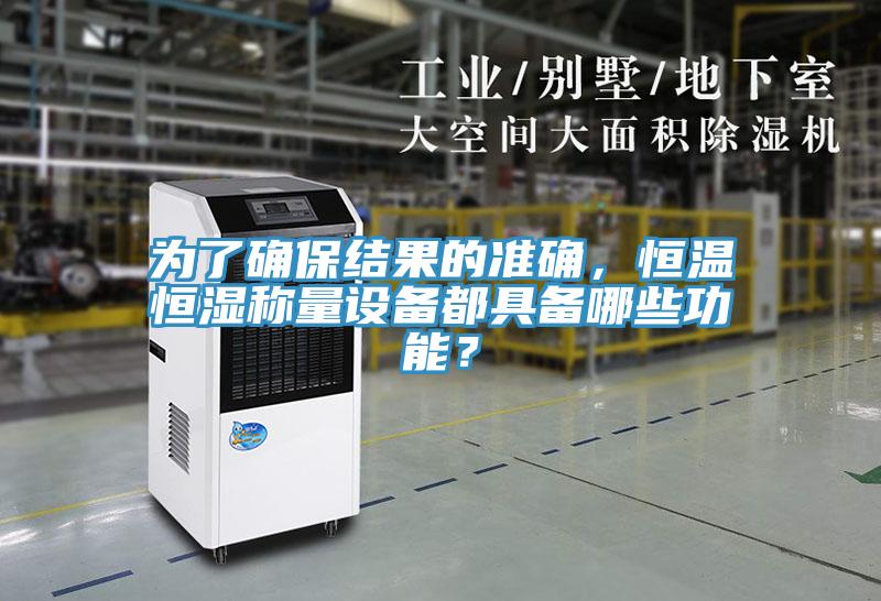 為了確保結(jié)果的準(zhǔn)確，恒溫恒濕稱量設(shè)備都具備哪些功能？