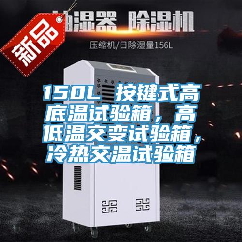 150L 按鍵式高底溫試驗箱，高低溫交變試驗箱，冷熱交溫試驗箱