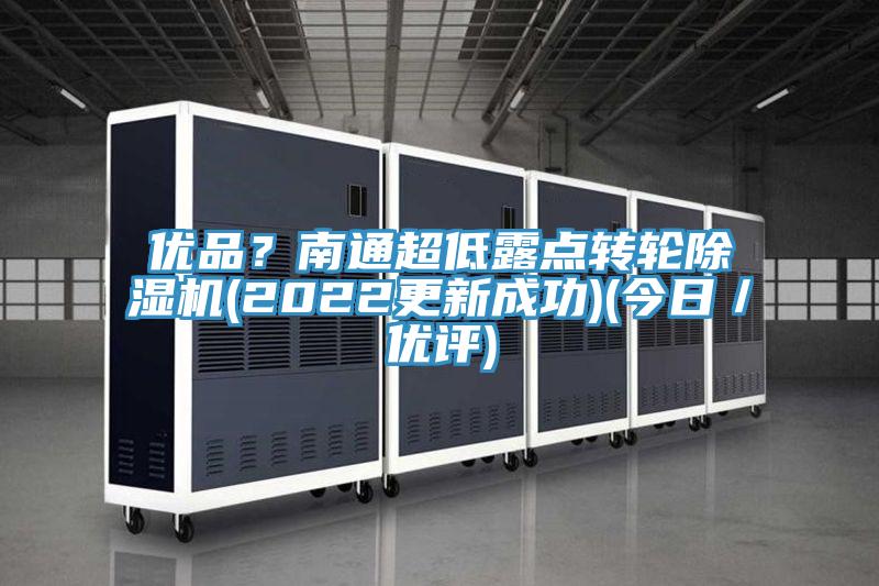優(yōu)品？南通超低露點轉(zhuǎn)輪除濕機(2022更新成功)(今日／優(yōu)評)