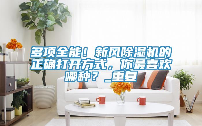 多項全能！新風除濕機的正確打開方式，你最喜歡哪種？_重復