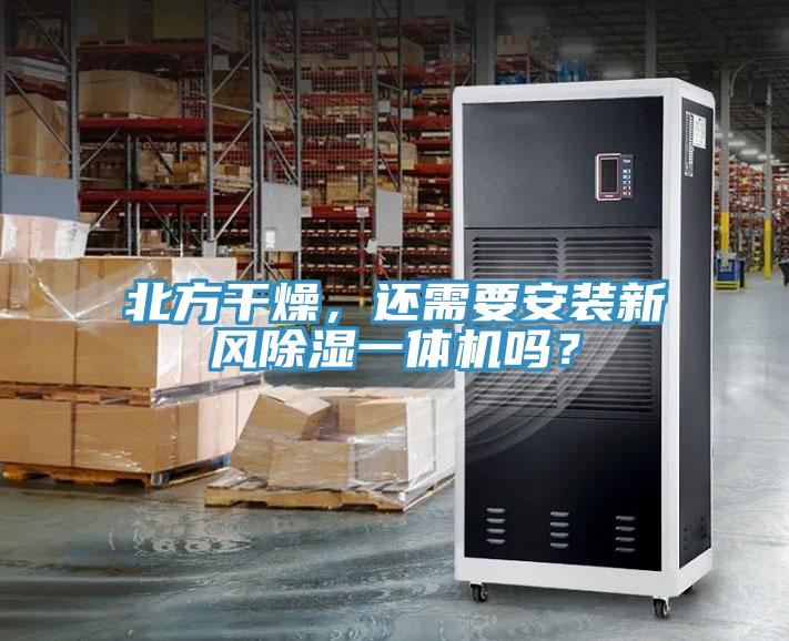 北方干燥，還需要安裝新風(fēng)除濕一體機嗎？