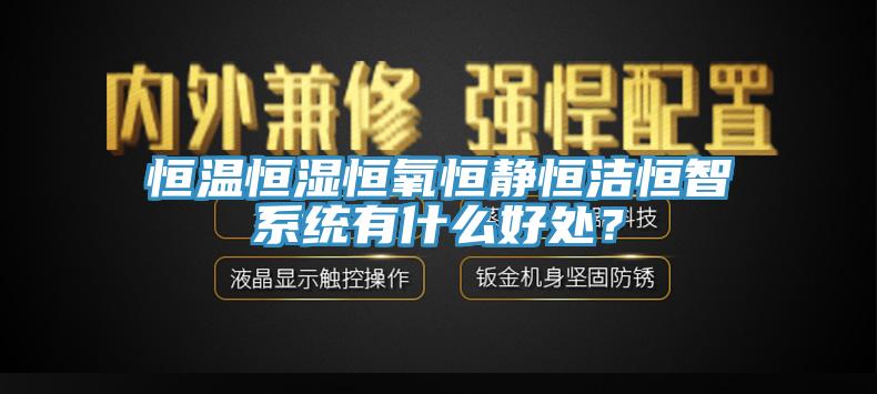 恒溫恒濕恒氧恒靜恒潔恒智系統有什么好處？