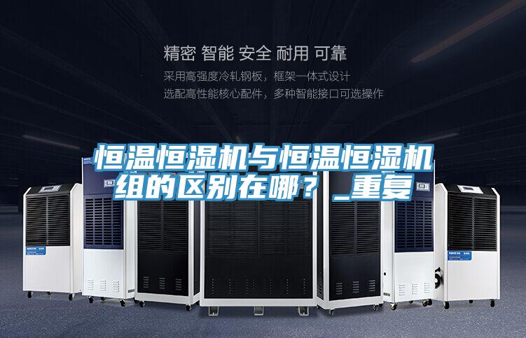 恒溫恒濕機與恒溫恒濕機組的區(qū)別在哪？_重復