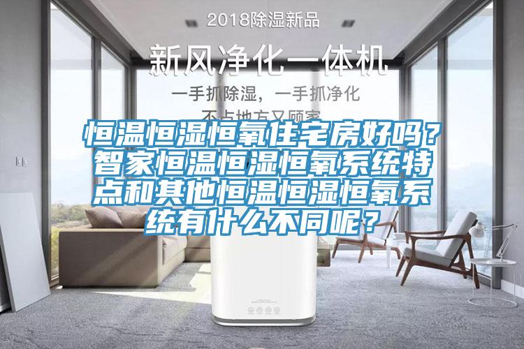 恒溫恒濕恒氧住宅房好嗎？智家恒溫恒濕恒氧系統特點和其他恒溫恒濕恒氧系統有什么不同呢？