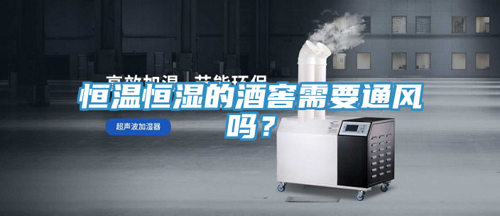 恒溫恒濕的酒窖需要通風嗎？