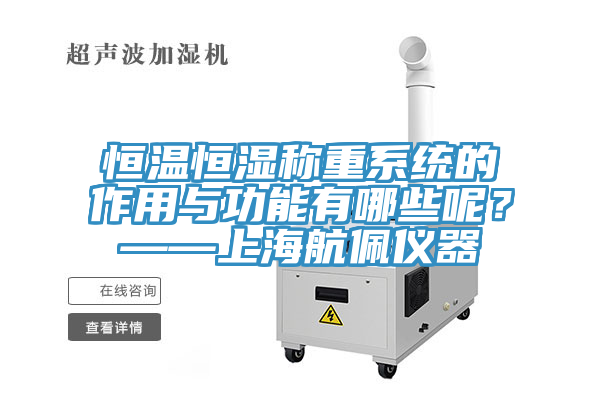 恒溫恒濕稱重系統的作用與功能有哪些呢？——上海航佩儀器